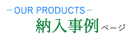 OUR PRODUCTS 納入事例ページ